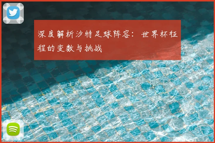 深度解析沙特足球阵容:世界杯征程的变数与挑战