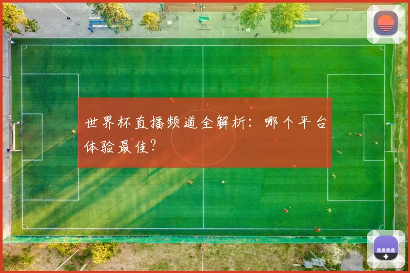 世界杯直播频道全解析：哪个平台体验最佳？
