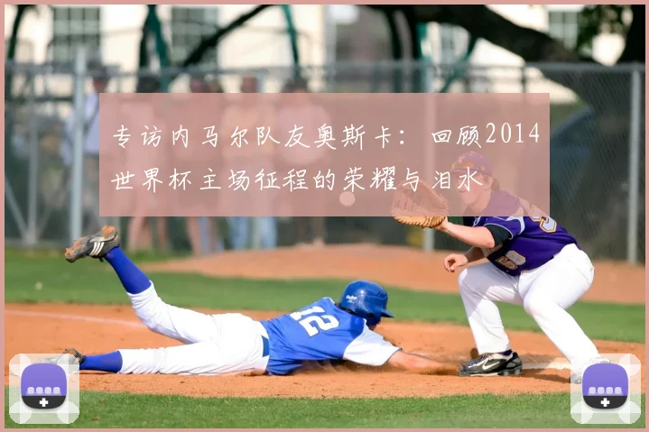 专访内马尔队友奥斯卡：回顾2014世界杯主场征程的荣耀与泪水