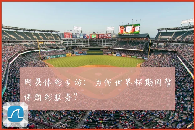 网易体彩专访：为何世界杯期间暂停购彩服务？