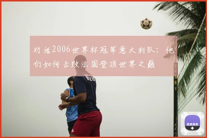 对话2006世界杯冠军意大利队:他们如何击败法国登顶世界之巅