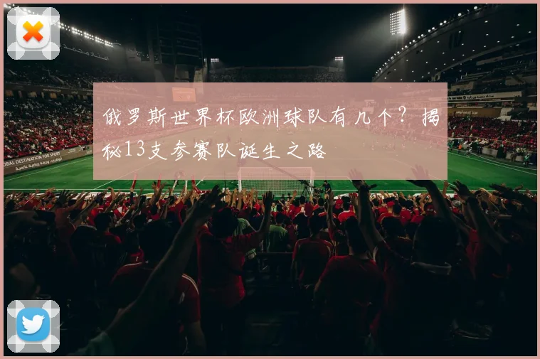 俄罗斯世界杯欧洲球队有几个？揭秘13支参赛队诞生之路