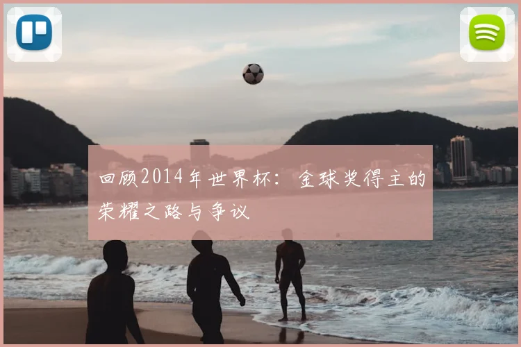 回顾2014年世界杯:金球奖得主的荣耀之路与争议