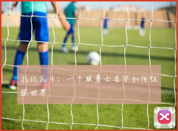 扎比瓦卡：一个狼勇士名字如何征服世界