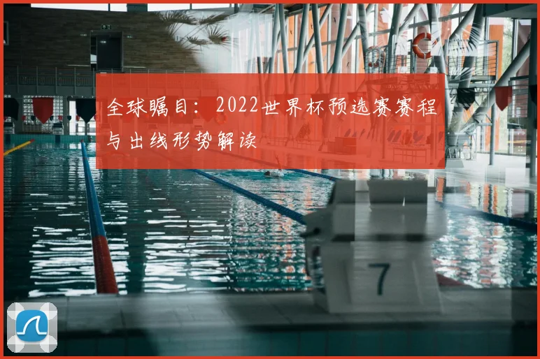 全球瞩目:2022世界杯预选赛赛程与出线形势解读