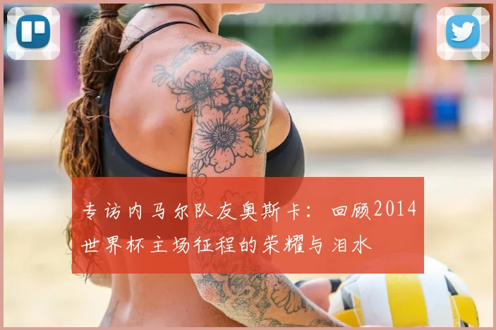 专访内马尔队友奥斯卡：回顾2014世界杯主场征程的荣耀与泪水