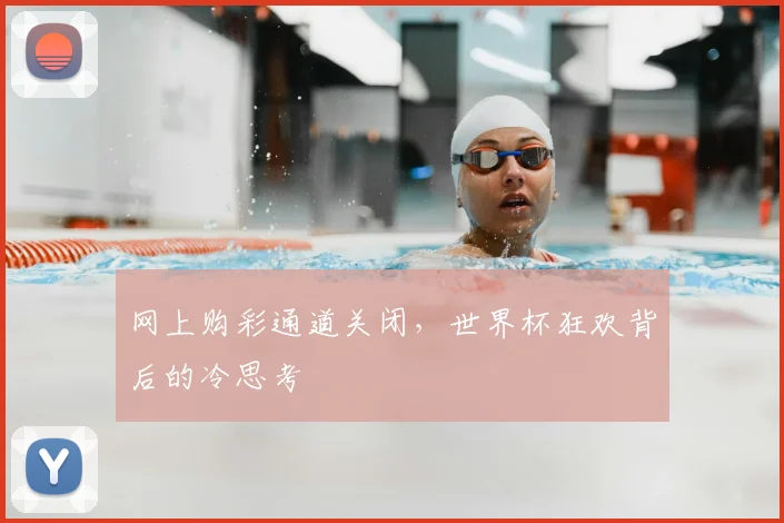 网上购彩通道关闭，世界杯狂欢背后的冷思考