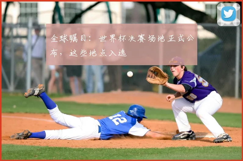 全球瞩目:世界杯决赛场地正式公布,这些地点入选