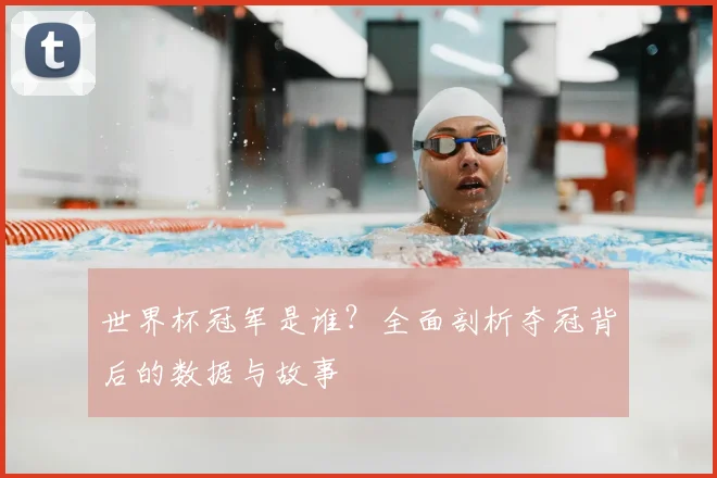 世界杯冠军是谁?全面剖析夺冠背后的数据与故事