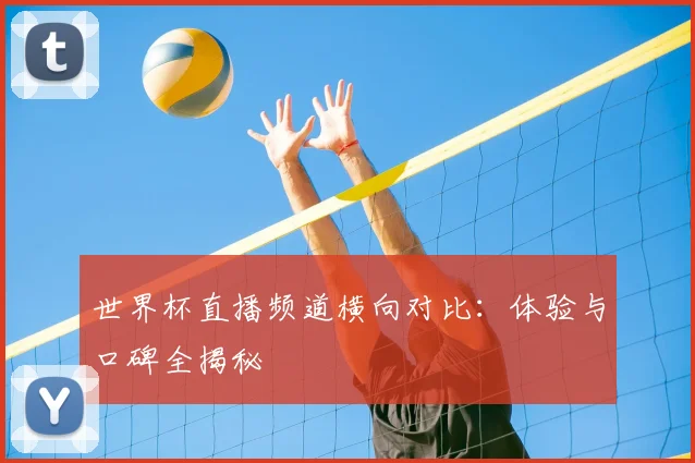 世界杯直播频道横向对比：体验与口碑全揭秘