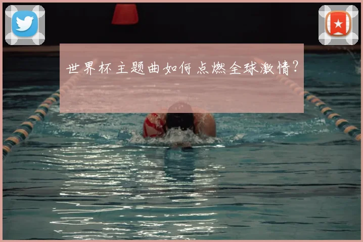 世界杯主题曲如何点燃全球激情？