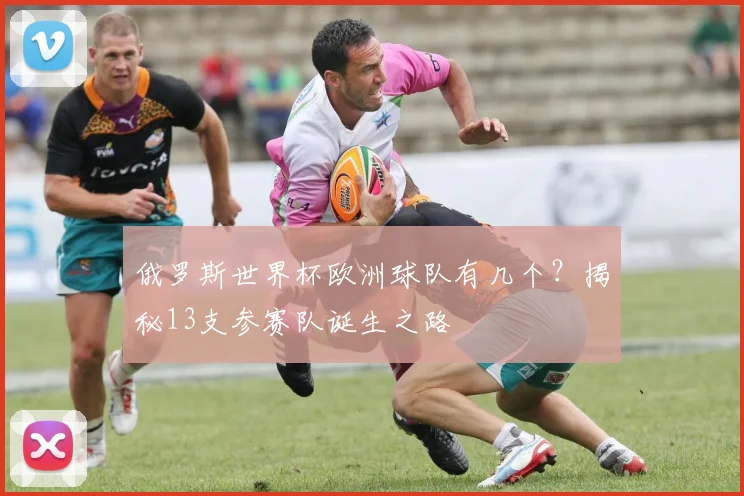 俄罗斯世界杯欧洲球队有几个？揭秘13支参赛队诞生之路