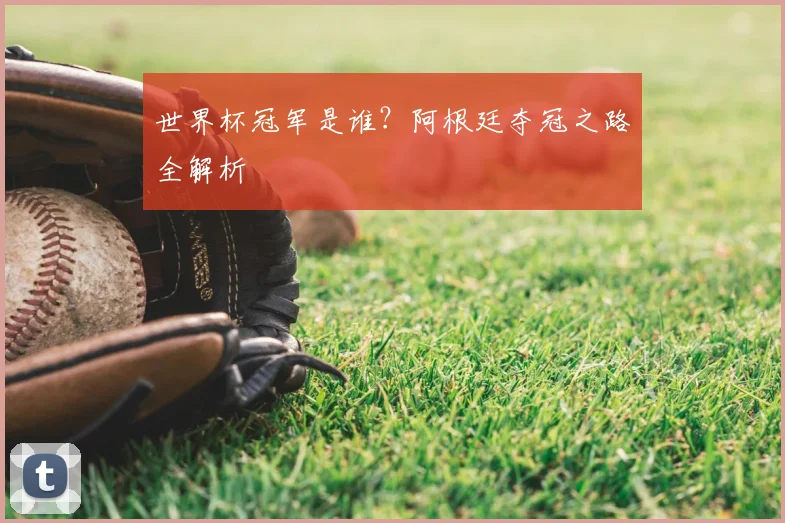 世界杯冠军是谁?阿根廷夺冠之路全解析