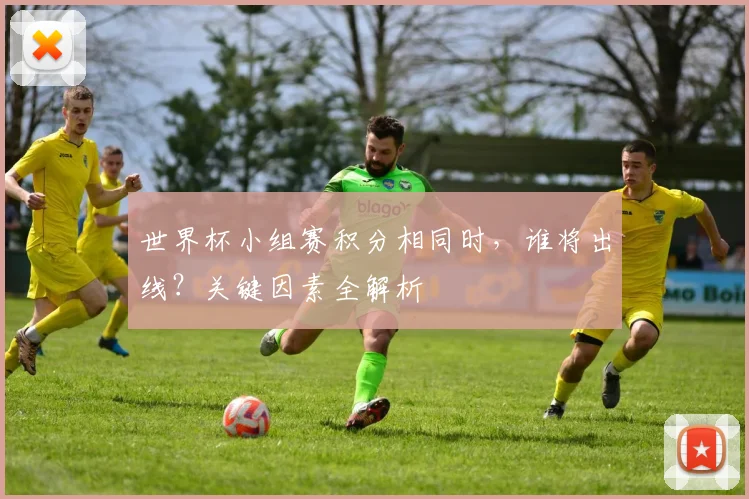 世界杯小组赛积分相同时，谁将出线？关键因素全解析
