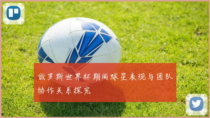 俄罗斯世界杯期间球星表现与团队协作关系探究