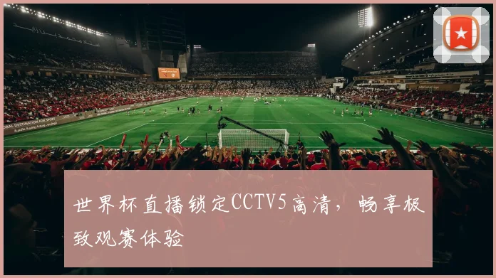 世界杯直播锁定CCTV5高清，畅享极致观赛体验