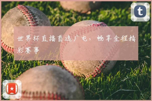 世界杯直播首选广电，畅享全程精彩赛事
