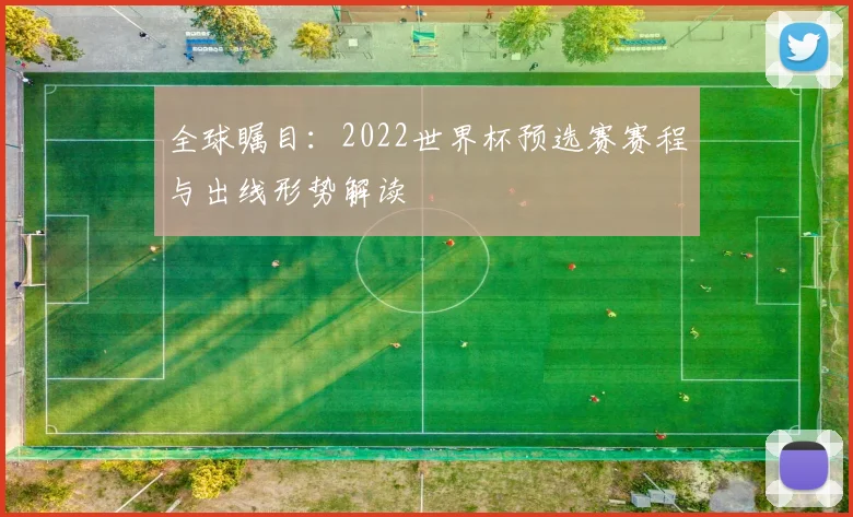 全球瞩目：2022世界杯预选赛赛程与出线形势解读